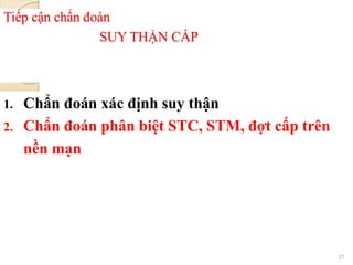 Tiếp cận chẩn đoán
SUY THẬN CẤP
1. Chẩn đoán xác định suy thận
2. Chẩn đoán phân biệt STC, STM, đợt cấp trên
nền mạn
27
 