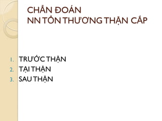 CHẨN ĐOÁN
NN TỔN THƢƠNG THẬN CẤP
1. TRƢỚC THẬN
2. TẠI THẬN
3. SAUTHẬN
 