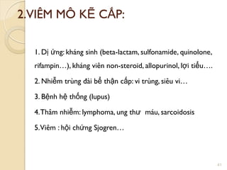 2.VIÊM MÔ KẼ CẤP:
1. Dị ứng: kháng sinh (beta-lactam, sulfonamide, quinolone,
rifampin…), kháng viên non-steroid, allopurinol, lợi tiểu….
2. Nhiễm trùng đài bể thận cấp: vi trùng, siêu vi…
3. Bệnh hệ thống (lupus)
4.Thâm nhiễm: lymphoma, ung thƣ máu, sarcoidosis
5.Viêm : hội chứng Sjogren…
41
 