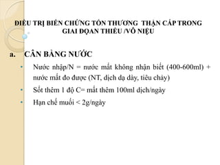 ĐIỀU TRỊ BIẾN CHỨNG TỔN THƢƠNG THẬN CẤP TRONG
GIAI ĐỌAN THIỂU /VÔ NIỆU
a. CÂN BẰNG NƢỚC
• Nước nhập/N = nước mất không nhận biết (400-600ml) +
nước mất đo được (NT, dịch dạ dày, tiêu chảy)
• Sốt thêm 1 độ C= mất thêm 100ml dịch/ngày
• Hạn chế muối < 2g/ngày
93
 