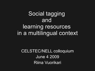 Social tagging  and  learning resources  in a multilingual context CELSTEC/NELL colloquium June 4 2009 Riina Vuorikari 