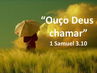 “Ouço Deus
chamar”
1 Samuel 3.10
 