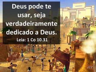 Deus pode te
usar, seja
verdadeiramente
dedicado a Deus.
Leia: 1 Co 10.31
 