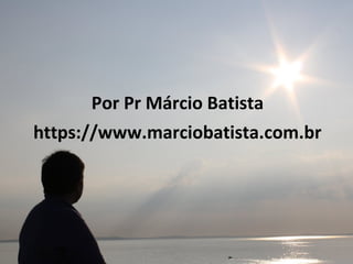 Por Pr Márcio Batista
https://www.marciobatista.com.br
 