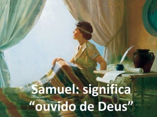 Samuel: significa
“ouvido de Deus”
 