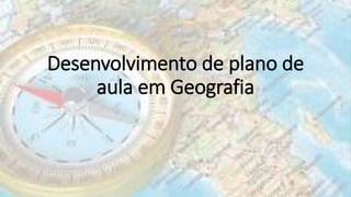 4 desenvolvimento de-plano_de_aula_em_geografia