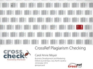 CrossRef Plagiarism Checking 
! 
Carol Anne Meyer 
Business Development and Marketing 
Oxford Journal Days, Cary, North Carolina 
24 October 2014 
@meyercarol 
! 
 