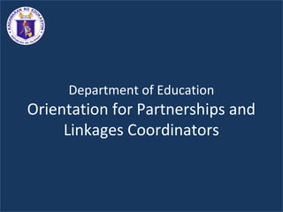 Department of Education
Orientation for Partnerships and
Linkages Coordinators
 