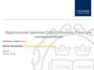 Издательские решения Oxford University Press для
исследователей
Marcin Dembowski– marcin.dembowski@oup.com
Minsk
March 2018
 