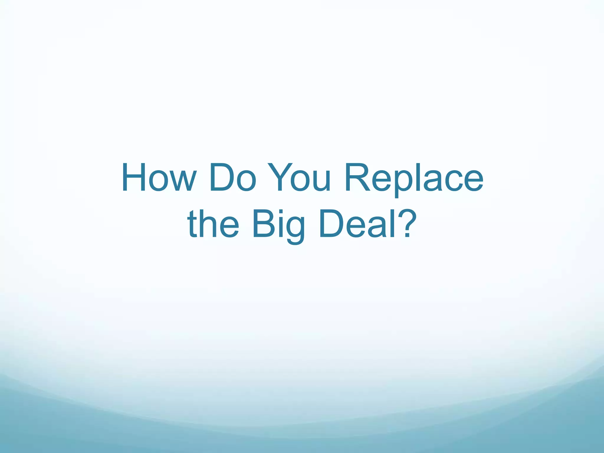 How Do You Replace
   the Big Deal?
 