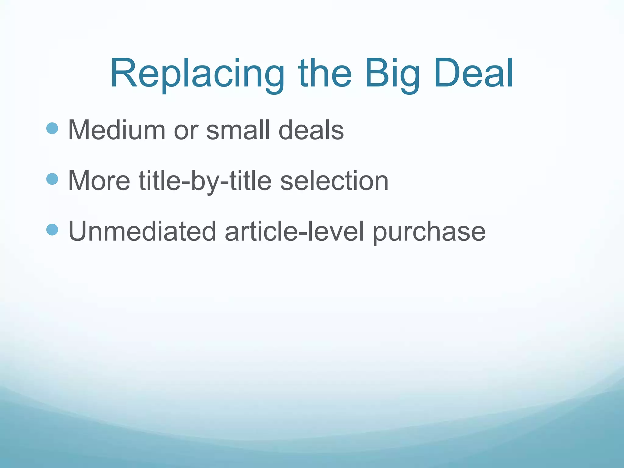 Replacing the Big Deal
 Medium or small deals
 More title-by-title selection
 Unmediated article-level purchase
 