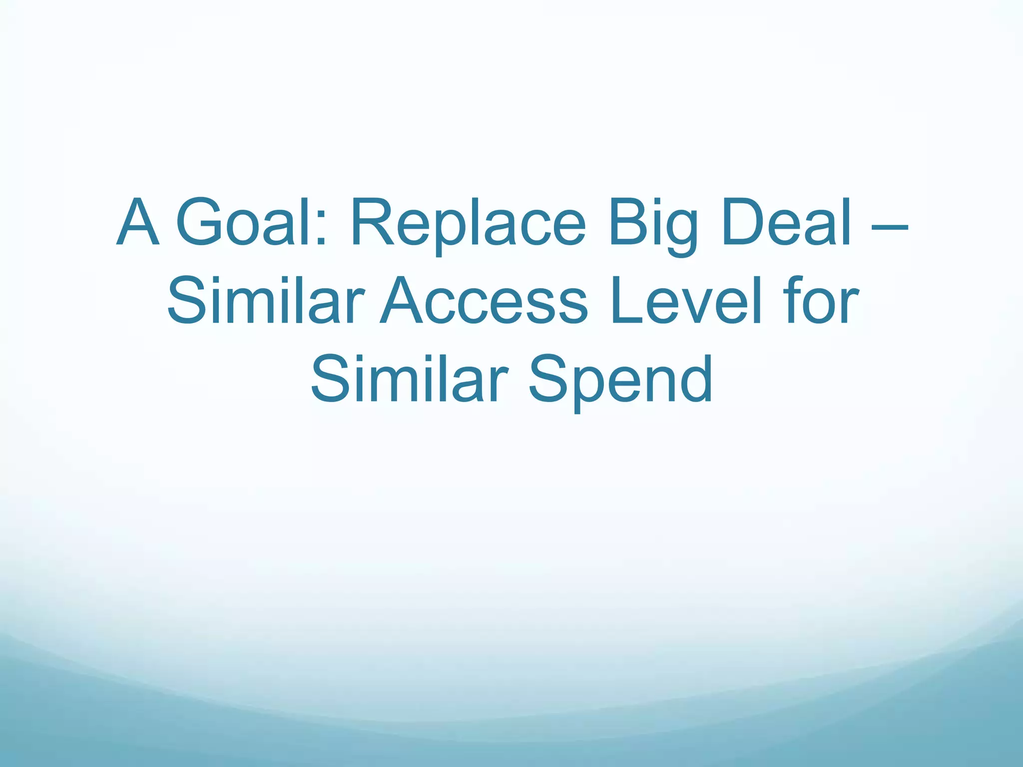 A Goal: Replace Big Deal –
 Similar Access Level for
      Similar Spend
 