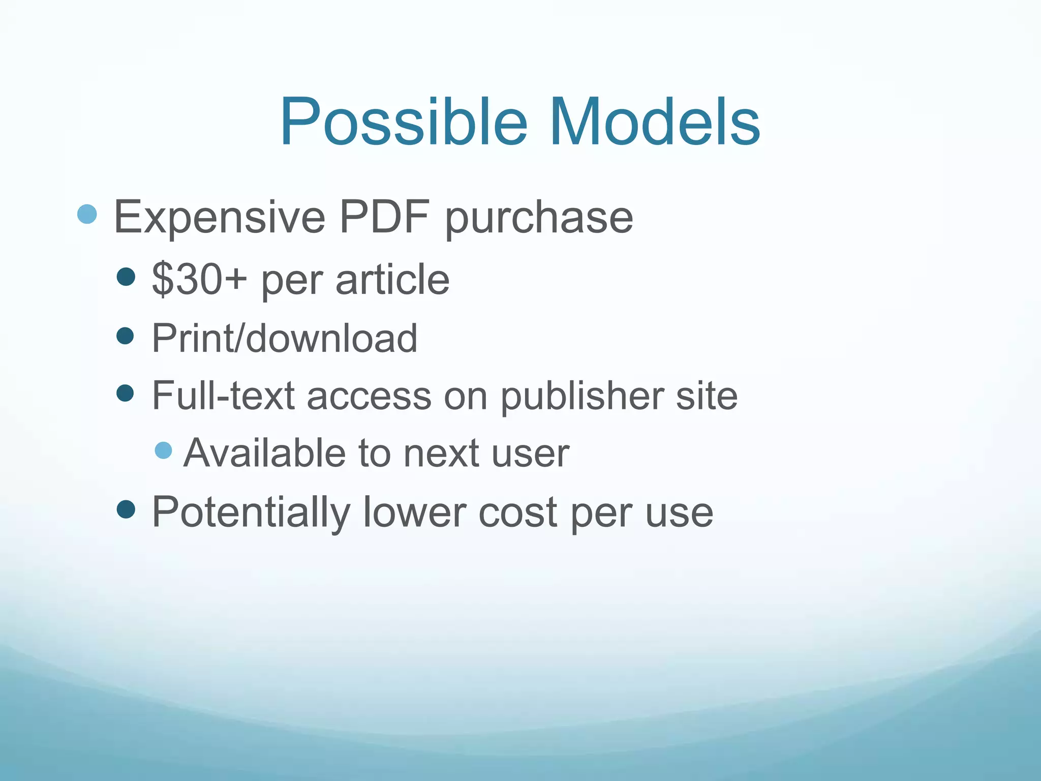 Possible Models
 Expensive PDF purchase
  $30+ per article
  Print/download
  Full-text access on publisher site
    Available to next user
  Potentially lower cost per use
 