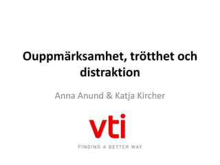 Ouppmärksamhet, trötthet och
        distraktion
     Anna Anund & Katja Kircher
 