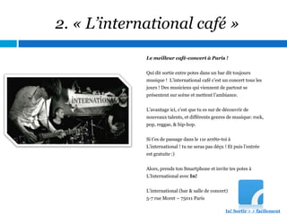 2. « L’international café »
Le meilleur café-concert à Paris !
Qui dit sortie entre potes dans un bar dit toujours
musique...