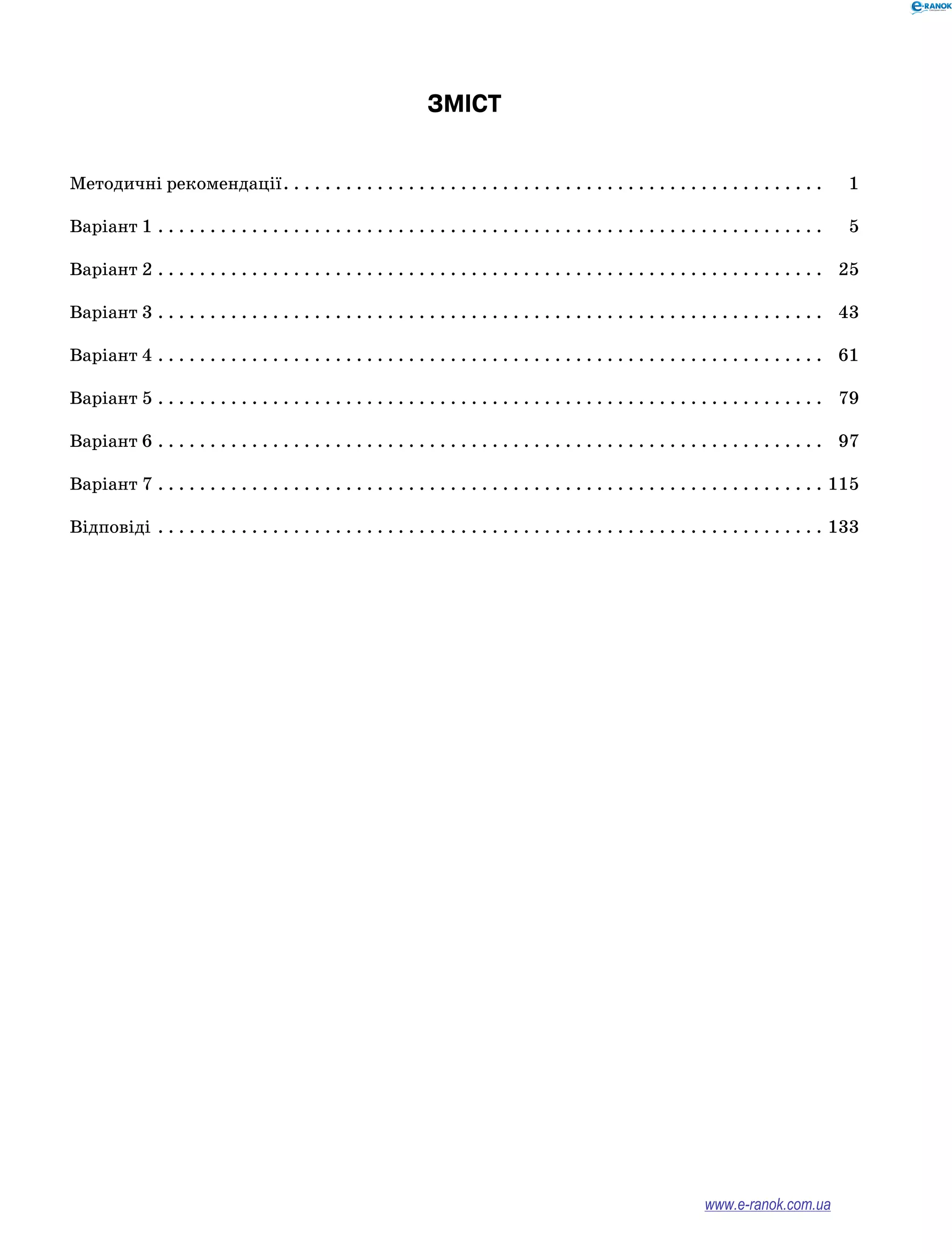 ЗМІСТ
Методичні рекомендації. . . . . . . . . . . . . . . . . . . . . . . . . . . . . . . . . . . . . . . . . . . . . . . . . . . . 1
Варіант 1 . . . . . . . . . . . . . . . . . . . . . . . . . . . . . . . . . . . . . . . . . . . . . . . . . . . . . . . . . . . . . . . . 5
Варіант 2 . . . . . . . . . . . . . . . . . . . . . . . . . . . . . . . . . . . . . . . . . . . . . . . . . . . . . . . . . . . . . . . . 25
Варіант 3 . . . . . . . . . . . . . . . . . . . . . . . . . . . . . . . . . . . . . . . . . . . . . . . . . . . . . . . . . . . . . . . . 43
Варіант 4 . . . . . . . . . . . . . . . . . . . . . . . . . . . . . . . . . . . . . . . . . . . . . . . . . . . . . . . . . . . . . . . . 61
Варіант 5 . . . . . . . . . . . . . . . . . . . . . . . . . . . . . . . . . . . . . . . . . . . . . . . . . . . . . . . . . . . . . . . . 79
Варіант 6 . . . . . . . . . . . . . . . . . . . . . . . . . . . . . . . . . . . . . . . . . . . . . . . . . . . . . . . . . . . . . . . . 97
Варіант 7 . . . . . . . . . . . . . . . . . . . . . . . . . . . . . . . . . . . . . . . . . . . . . . . . . . . . . . . . . . . . . . . . 115
Відповіді . . . . . . . . . . . . . . . . . . . . . . . . . . . . . . . . . . . . . . . . . . . . . . . . . . . . . . . . . . . . . . . . 133
www.e-ranok.com.ua
 