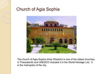 Church of Agia Sophia
The church of Agia Sophia (Holy Wisdom) is one of the oldest churches
in Thessaloniki and UNESCO included it in the World Heritage List. It
is the metropolis of the city.
 