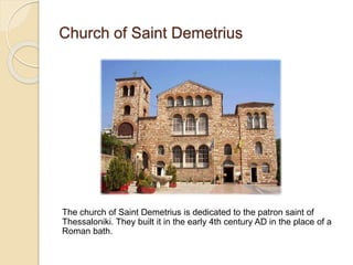 Church of Saint Demetrius
The church of Saint Demetrius is dedicated to the patron saint of
Thessaloniki. They built it in the early 4th century AD in the place of a
Roman bath.
 