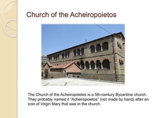 Church of the Acheiropoietos
The Church of the Acheiropoietos is a 5th-century Byzantine church.
They probably named it “Acheiropoietos” (not made by hand) after an
icon of Virgin Mary that was in the church.
 