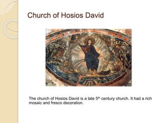 Church of Hosios David
The church of Hosios David is a late 5th century church. It had a rich
mosaic and fresco decoration.
 