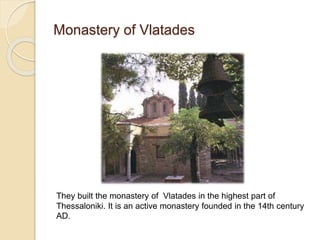 Monastery of Vlatades
They built the monastery of Vlatades in the highest part of
Thessaloniki. It is an active monastery founded in the 14th century
AD.
 