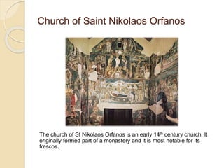 Church of Saint Nikolaos Orfanos
The church of St Nikolaos Orfanos is an early 14th century church. It
originally formed part of a monastery and it is most notable for its
frescos.
 