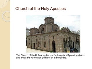 Church of the Holy Apostles
The Church of the Holy Apostles is a 14th-century Byzantine church
and it was the katholikon (temple) of a monastery.
 
