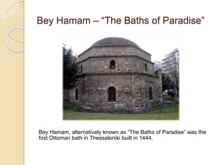 Bey Hamam – “The Baths of Paradise”
Bey Hamam, alternatively known as “The Baths of Paradise” was the
first Ottoman bath in Thessaloniki built in 1444.
 