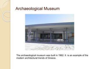 Archaeological Museum
The archaeological museum was built in 1962. It is an example of the
modern architectural trends of Greece.
 