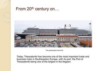 From 20th century on…
The passengers terminal
Today, Thessaloniki has become one of the most important trade and
business hubs in Southeastern Europe, with its port, the Port of
Thessaloniki being one of the largest in the Aegean.
 