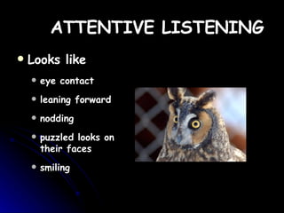 ATTENTIVE   LISTENING Looks like eye contact  leaning forward  nodding puzzled looks on their faces smiling 