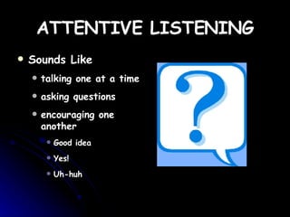 ATTENTIVE   LISTENING Sounds Like talking one at a time asking questions  encouraging one another Good idea Yes! Uh-huh 