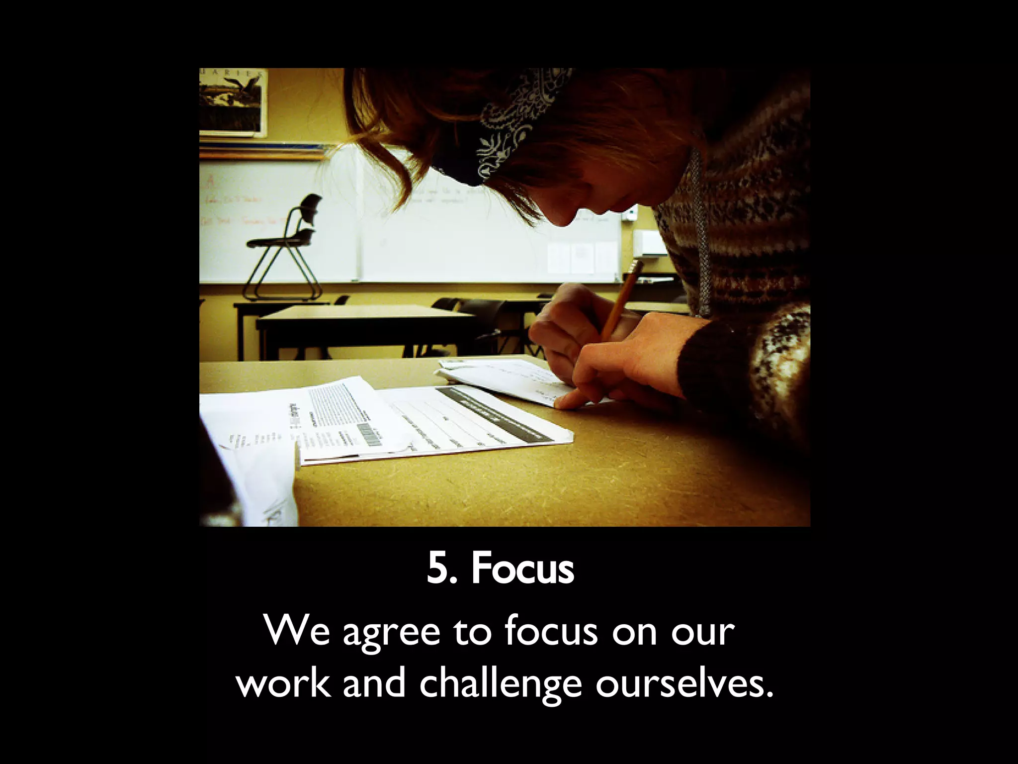 5. Focus We agree to focus on our work and challenge ourselves.