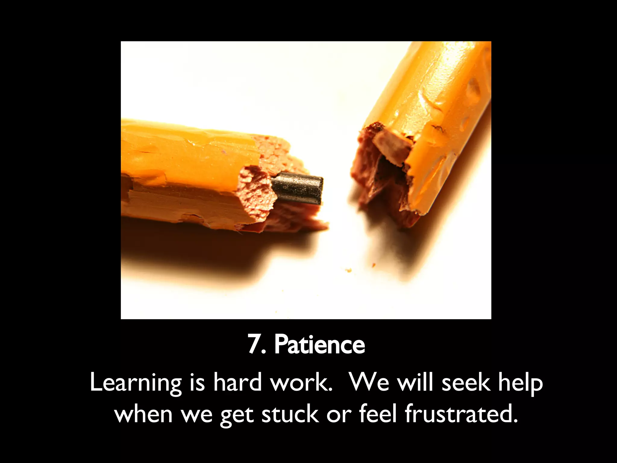 7. Patience Learning is hard work. We will seek help when we get stuck or feel frustrated.