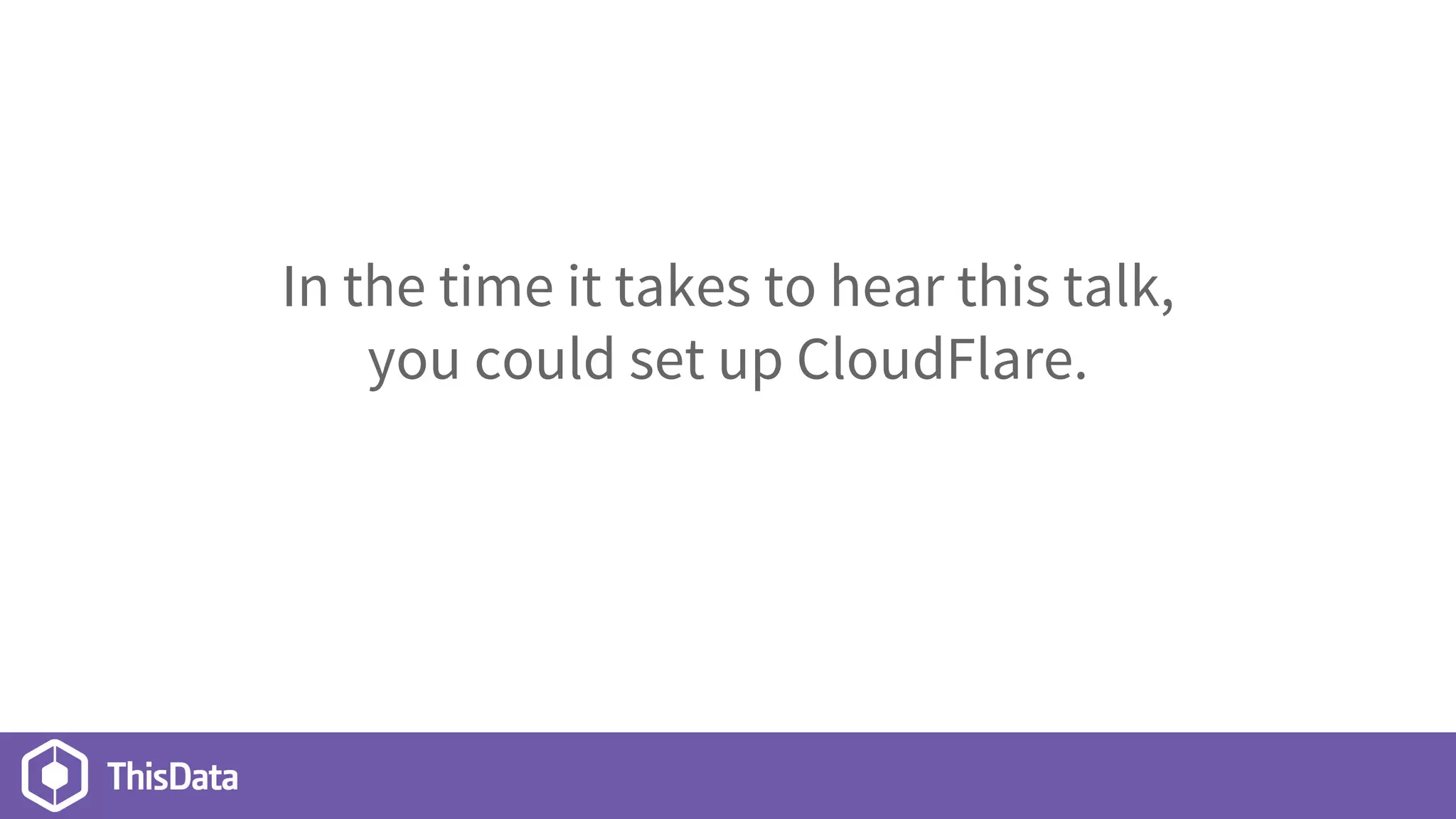 In the time it takes to hear this talk,
you could set up CloudFlare.