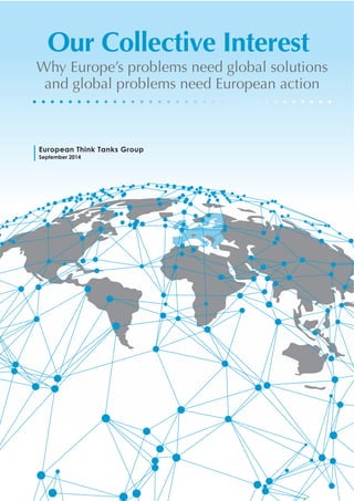 Our Collective Interest 
Why Europe’s problems need global solutions 
and global problems need European action 
European Think Tanks Group 
September 2014 
 