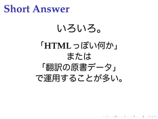Short Answer
         いろいろ。
     「HTML っぽい何か」
         または
     「翻訳の原書データ」
     で運用することが多い。



               .   .   .   ...