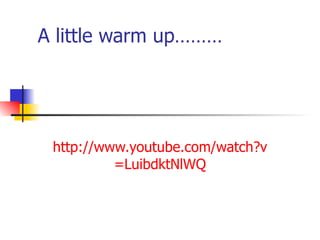 A little warm up……… http:// www.youtube.com/watch?v = LuibdktNlWQ 