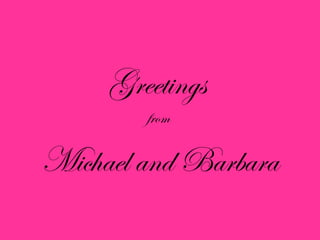 Greetings
from
Michael and Barbara
 