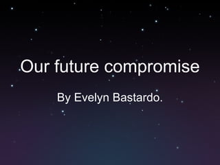 Our future compromise By Evelyn Bastardo. 
