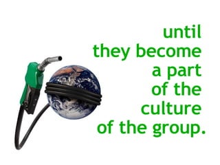 until  they become  a part  of the  culture  of the group. 