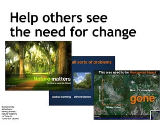 Help others see  the need for change Screenshots:  slideshare/ henriquealves/ nature-matters -or-how-to -save-the -planet 