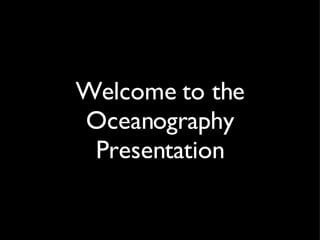 Welcome to the Oceanography Presentation 