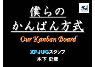 僕らの
かんばん方式
Our Kanban Board
  XPJUGスタッフ
    木下 史彦