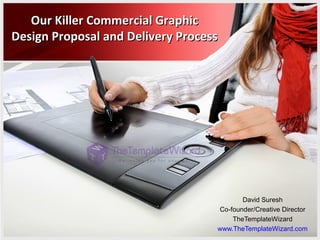 Our Killer Commercial Graphic
Design Proposal and Delivery Process

David Suresh
Co-founder/Creative Director
TheTemplateWizard
www.TheTemplateWizard.com

 