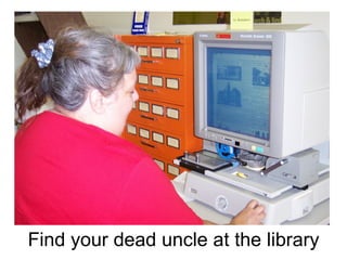 Find your dead uncle at the library 