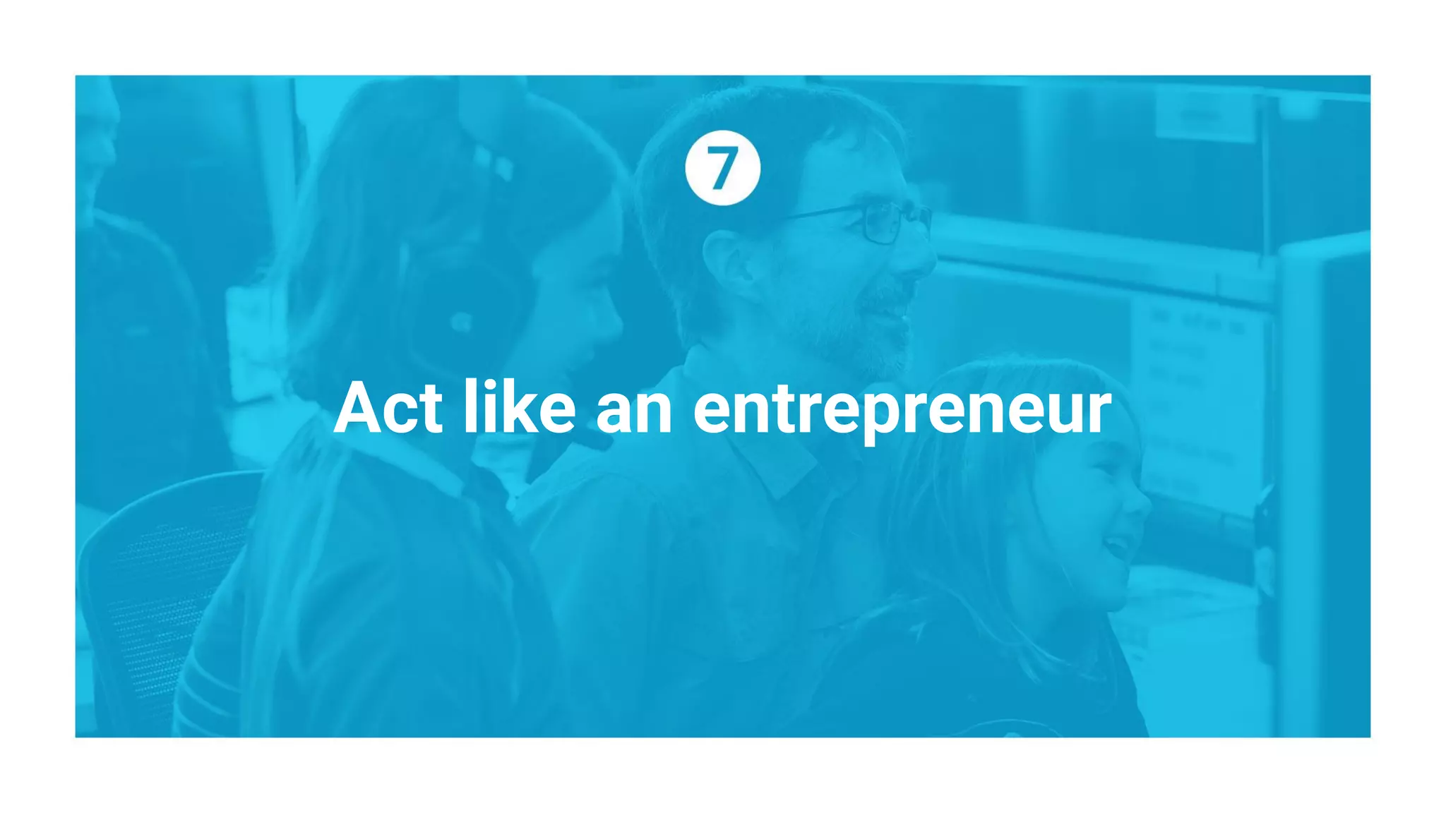 Act like an entrepreneur
 