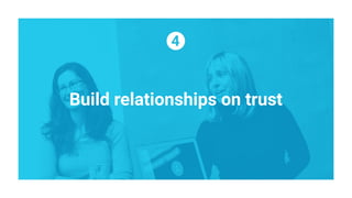 Build relationships on trust
 