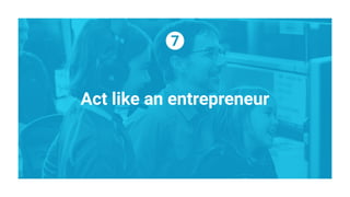 Act like an entrepreneur
 