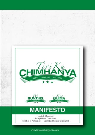 MANIFESTO
www.lindaksibanyoni.co.zw
WeWe S i y aS i y a
Linda K Sibanyoni
Independent Candidate
Member of Parliament - Harare East Constituency 2018
 